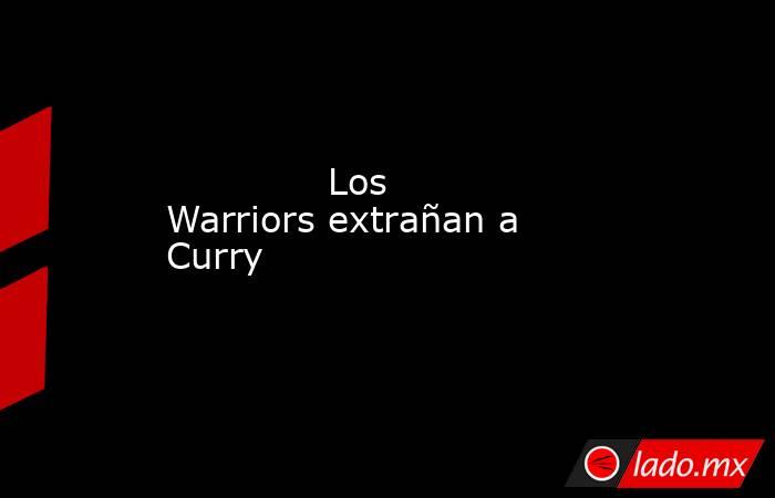                                                                                                              Los Warriors extrañan a Curry                                                                                                         . Noticias en tiempo real