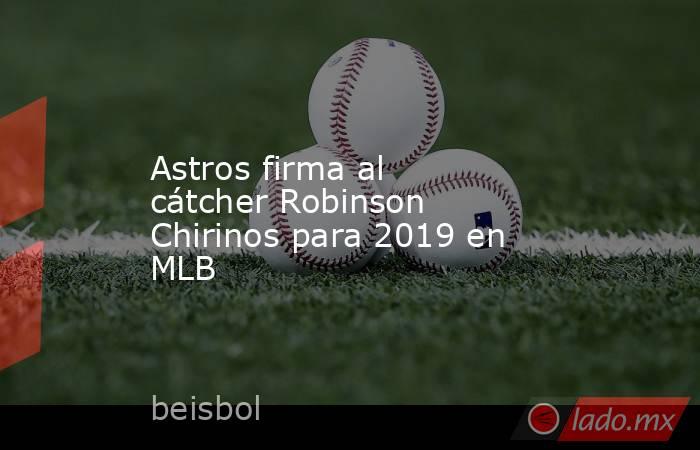 Astros firma al cátcher Robinson Chirinos para 2019 en MLB. Noticias en tiempo real