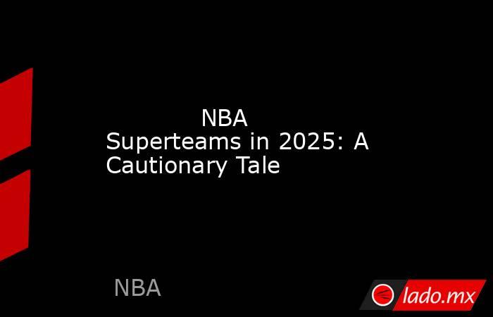             NBA Superteams in 2025: A Cautionary Tale        . Noticias en tiempo real
