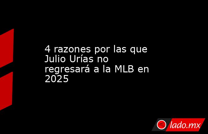 4 razones por las que Julio Urías no regresará a la MLB en 2025. Noticias en tiempo real