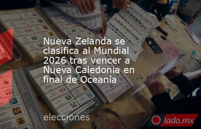 Nueva Zelanda se clasifica al Mundial 2026 tras vencer a Nueva Caledonia en final de Oceanía. Noticias en tiempo real