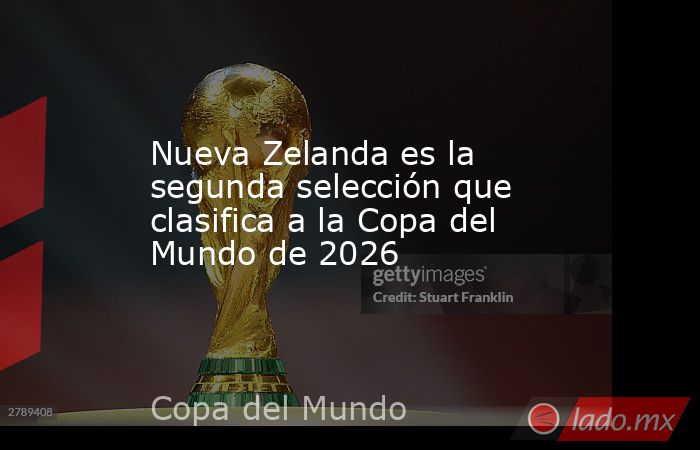 Nueva Zelanda es la segunda selección que clasifica a la Copa del Mundo de 2026. Noticias en tiempo real