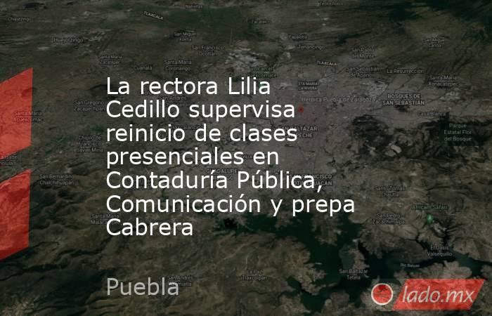 La rectora Lilia Cedillo supervisa reinicio de clases presenciales en Contaduría Pública, Comunicación y prepa Cabrera. Noticias en tiempo real