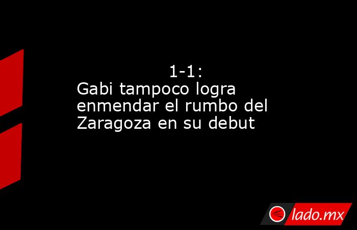                                         1-1: Gabi tampoco logra enmendar el rumbo del Zaragoza en su debut                                    . Noticias en tiempo real