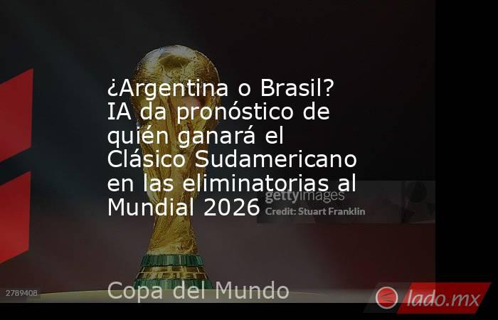 ¿Argentina o Brasil? IA da pronóstico de quién ganará el Clásico Sudamericano en las eliminatorias al Mundial 2026. Noticias en tiempo real