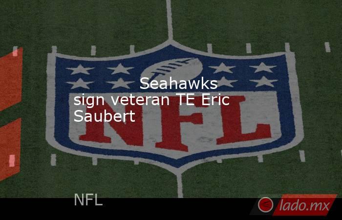             Seahawks sign veteran TE Eric Saubert        . Noticias en tiempo real
