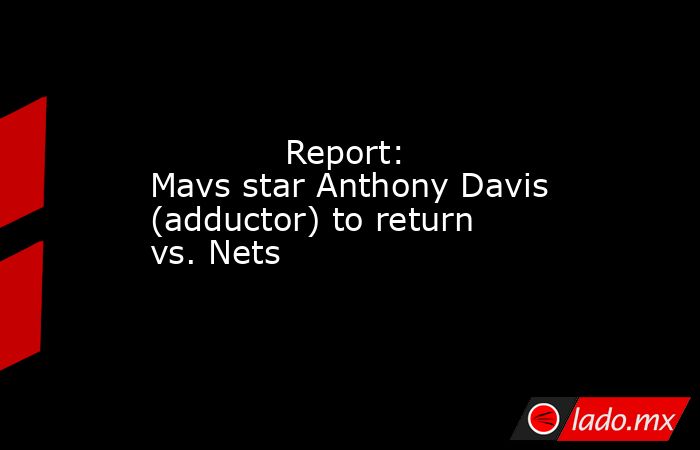             Report: Mavs star Anthony Davis (adductor) to return vs. Nets        . Noticias en tiempo real