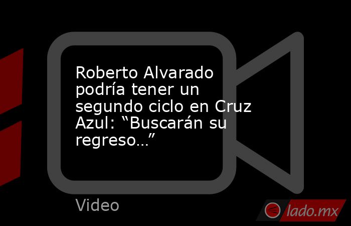 Roberto Alvarado podría tener un segundo ciclo en Cruz Azul: “Buscarán su regreso…”. Noticias en tiempo real