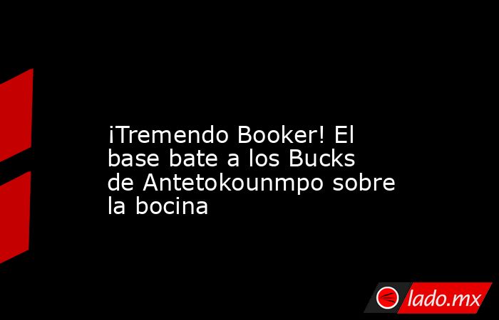                                                                                                                   ¡Tremendo Booker! El base bate a los Bucks de Antetokounmpo sobre la bocina                                                                  . Noticias en tiempo real