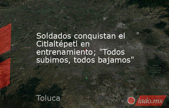Soldados conquistan el Citlaltépetl en entrenamiento; 