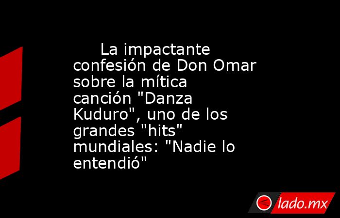                                                      La impactante confesión de Don Omar sobre la mítica canción 