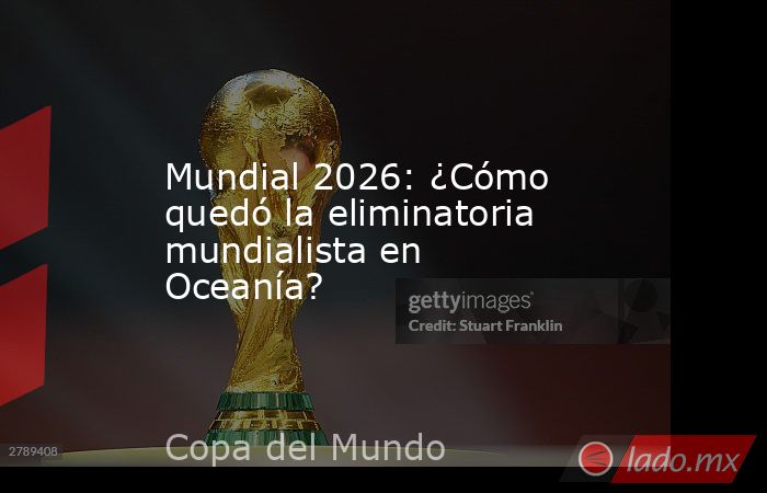 Mundial 2026: ¿Cómo quedó la eliminatoria mundialista en Oceanía?. Noticias en tiempo real