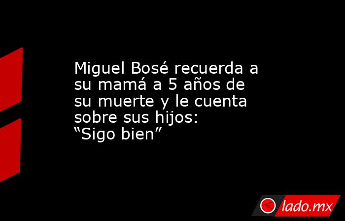 Miguel Bosé recuerda a su mamá a 5 años de su muerte y le cuenta sobre sus hijos: “Sigo bien”. Noticias en tiempo real