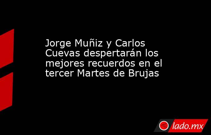 Jorge Muñiz y Carlos Cuevas despertarán los mejores recuerdos en el tercer Martes de Brujas. Noticias en tiempo real