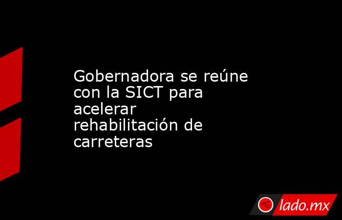 Gobernadora se reúne con la SICT para acelerar rehabilitación de carreteras. Noticias en tiempo real