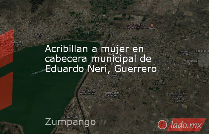 Acribillan a mujer en cabecera municipal de Eduardo Neri, Guerrero. Noticias en tiempo real
