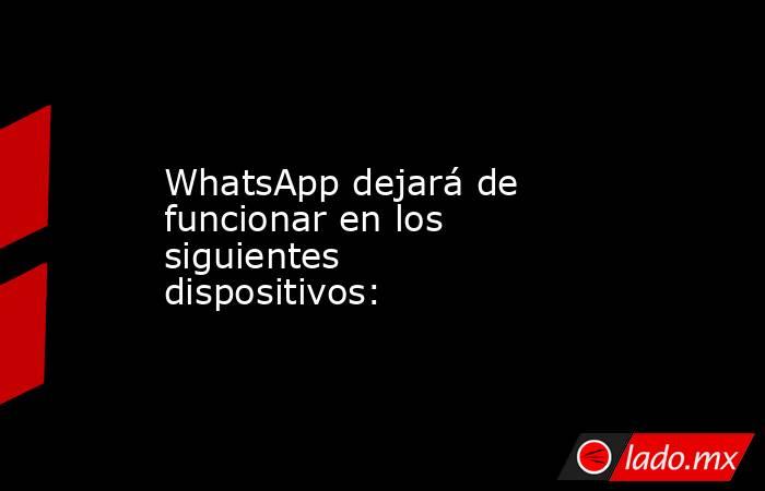 WhatsApp dejará de funcionar en los siguientes dispositivos:. Noticias en tiempo real