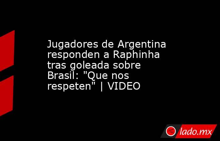 Jugadores de Argentina responden a Raphinha tras goleada sobre Brasil: 