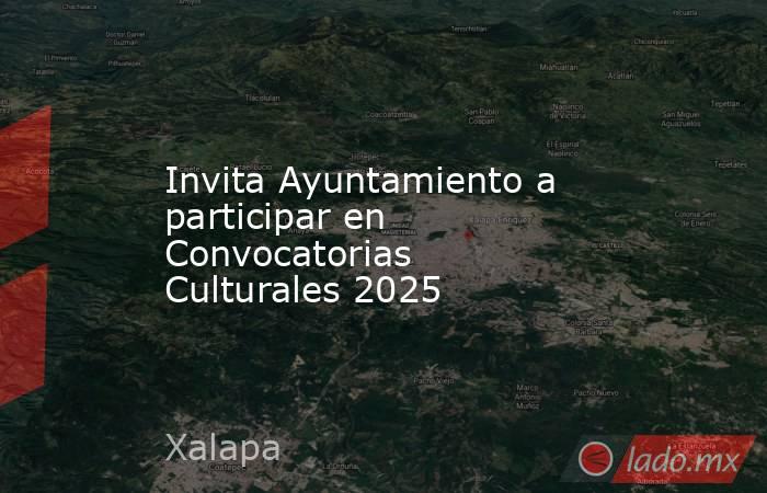 Invita Ayuntamiento a participar en Convocatorias Culturales 2025. Noticias en tiempo real