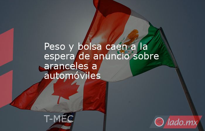 Peso y bolsa caen a la espera de anuncio sobre aranceles a automóviles. Noticias en tiempo real