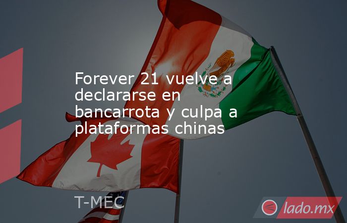 Forever 21 vuelve a declararse en bancarrota y culpa a plataformas chinas. Noticias en tiempo real