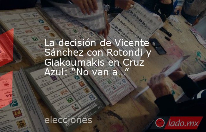 La decisión de Vicente Sánchez con Rotondi y Giakoumakis en Cruz Azul: “No van a…”. Noticias en tiempo real