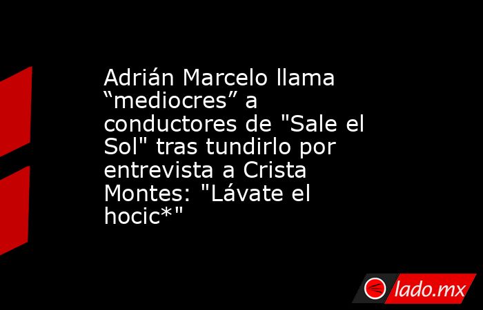 Adrián Marcelo llama “mediocres” a conductores de 