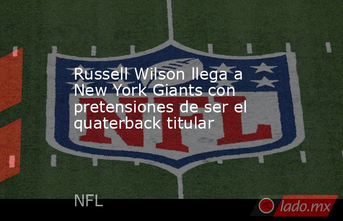 Russell Wilson llega a New York Giants con pretensiones de ser el quaterback titular. Noticias en tiempo real