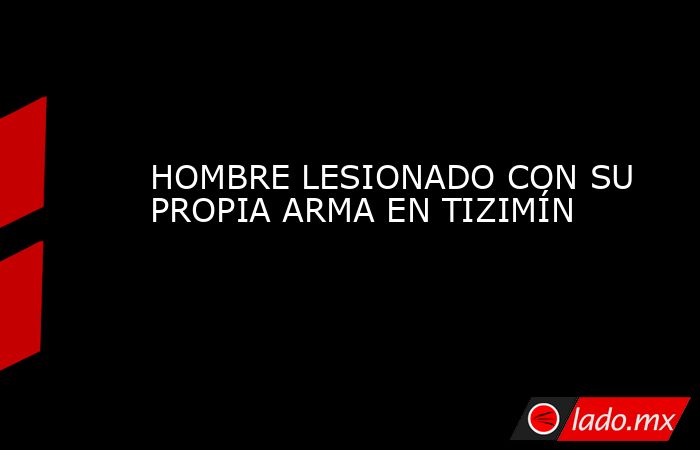 HOMBRE LESIONADO CON SU PROPIA ARMA EN TIZIMÍN. Noticias en tiempo real