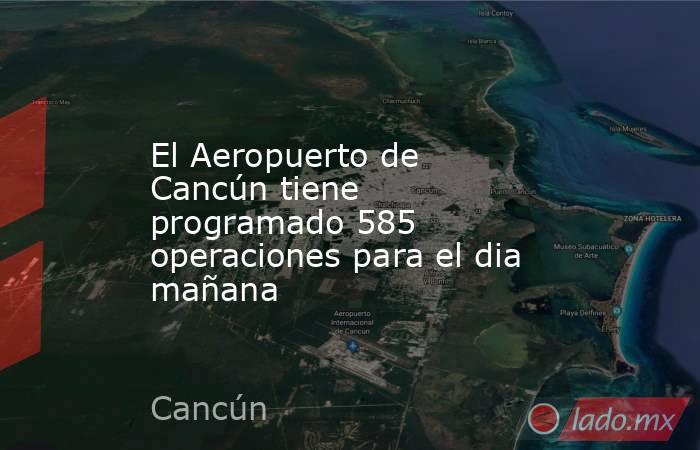 El Aeropuerto de Cancún tiene programado 585 operaciones para el dia mañana. Noticias en tiempo real