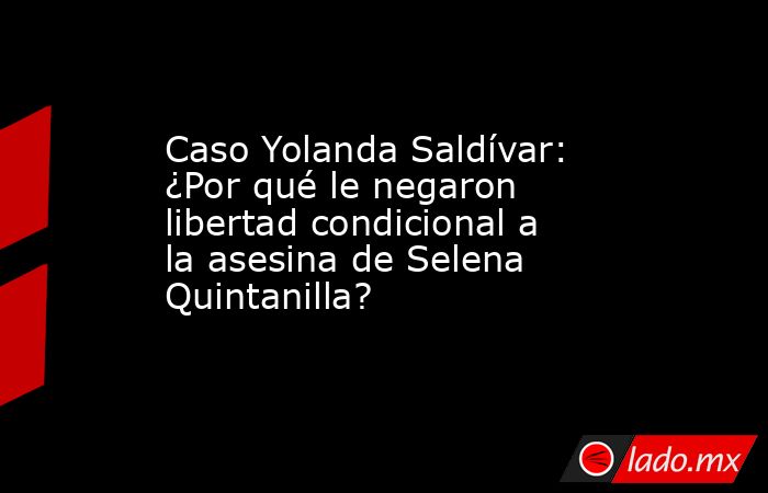 Caso Yolanda Saldívar: ¿Por qué le negaron libertad condicional a la asesina de Selena Quintanilla?. Noticias en tiempo real