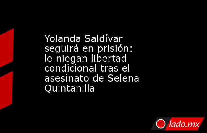Yolanda Saldívar seguirá en prisión: le niegan libertad condicional tras el asesinato de Selena Quintanilla. Noticias en tiempo real