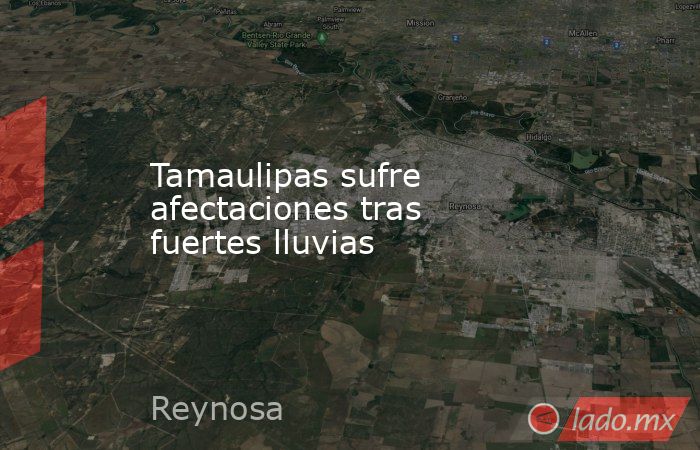 Tamaulipas sufre afectaciones tras fuertes lluvias. Noticias en tiempo real