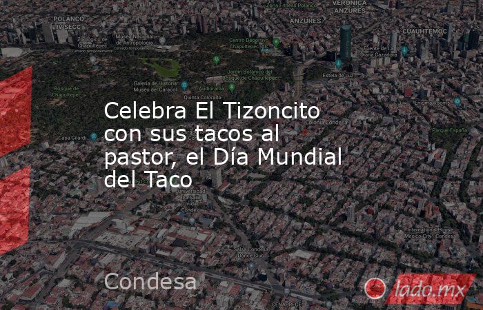Celebra El Tizoncito con sus tacos al pastor, el Día Mundial del Taco. Noticias en tiempo real