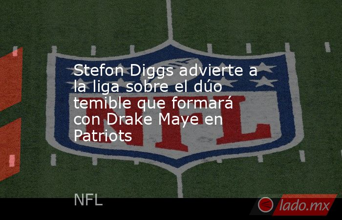 Stefon Diggs advierte a la liga sobre el dúo temible que formará con Drake Maye en Patriots. Noticias en tiempo real