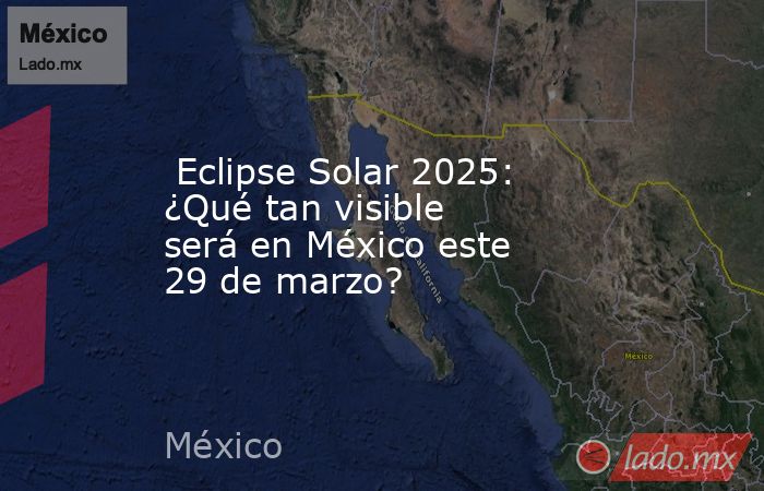  Eclipse Solar 2025: ¿Qué tan visible será en México este 29 de marzo?. Noticias en tiempo real