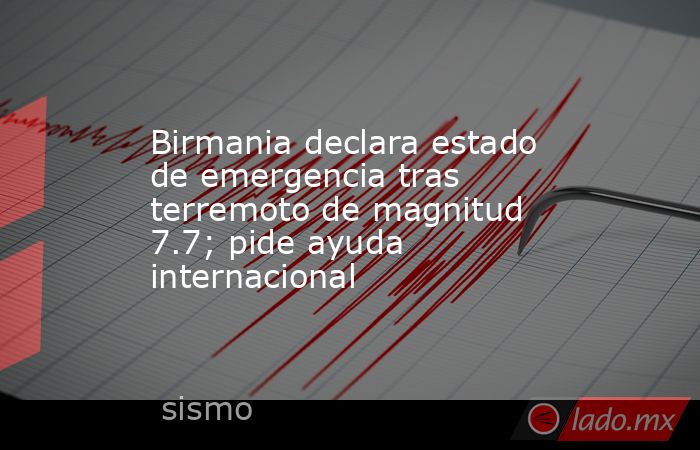 Birmania declara estado de emergencia tras terremoto de magnitud 7.7; pide ayuda internacional. Noticias en tiempo real