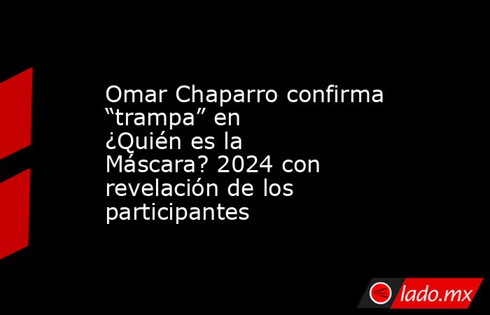 Omar Chaparro confirma “trampa” en ¿Quién es la Máscara? 2024 con revelación de los participantes. Noticias en tiempo real