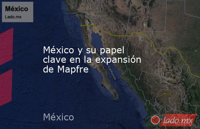 México y su papel clave en la expansión de Mapfre. Noticias en tiempo real