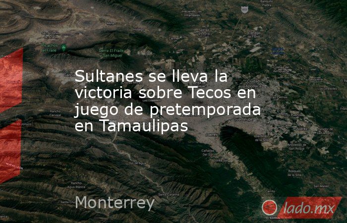 Sultanes se lleva la victoria sobre Tecos en juego de pretemporada en Tamaulipas. Noticias en tiempo real
