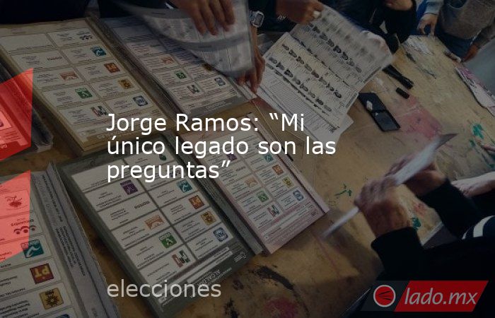 Jorge Ramos: “Mi único legado son las preguntas”. Noticias en tiempo real