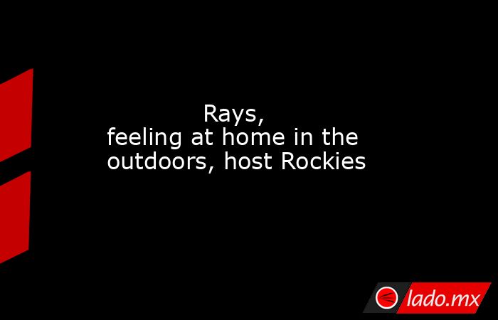             Rays, feeling at home in the outdoors, host Rockies        . Noticias en tiempo real