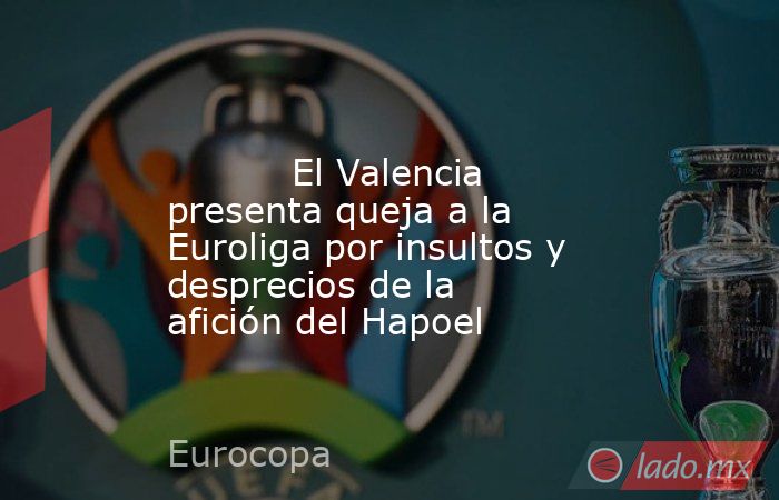                                                                                                           El Valencia presenta queja a la Euroliga por insultos y desprecios de la afición del Hapoel                                                          . Noticias en tiempo real