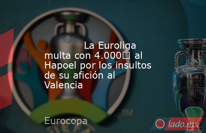                                                                                                             La Euroliga multa con 4.000€ al Hapoel por los insultos de su afición al Valencia                                                                  . Noticias en tiempo real