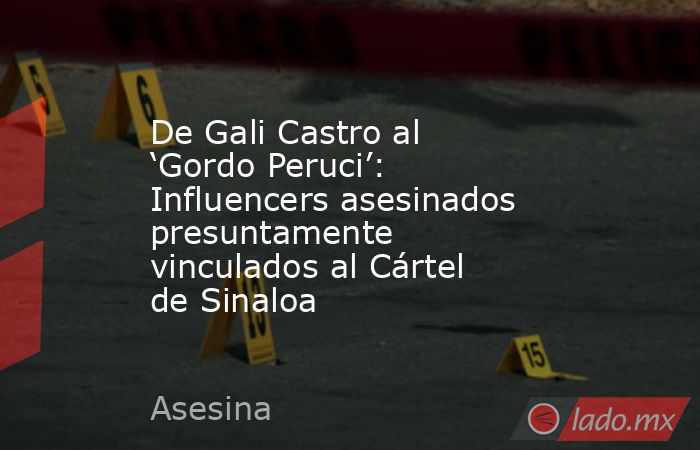 De Gali Castro al ‘Gordo Peruci’: Influencers asesinados presuntamente vinculados al Cártel de Sinaloa. Noticias en tiempo real