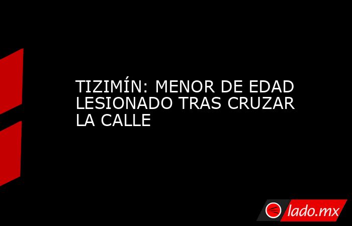 TIZIMÍN: MENOR DE EDAD LESIONADO TRAS CRUZAR LA CALLE. Noticias en tiempo real
