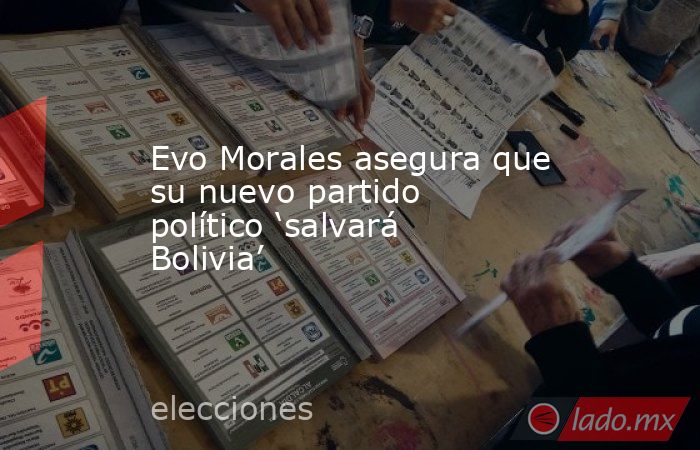 Evo Morales asegura que su nuevo partido político ‘salvará Bolivia’. Noticias en tiempo real
