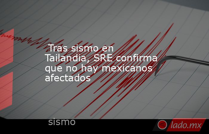  Tras sismo en Tailandia, SRE confirma que no hay mexicanos afectados. Noticias en tiempo real
