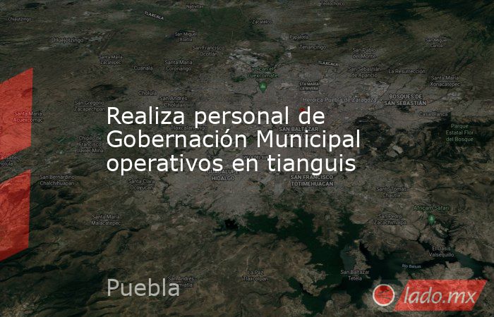 Realiza personal de Gobernación Municipal operativos en tianguis. Noticias en tiempo real