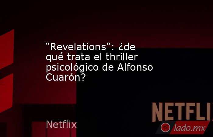 “Revelations”: ¿de qué trata el thriller psicológico de Alfonso Cuarón?. Noticias en tiempo real